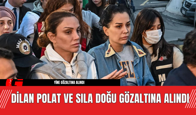 Dilan Polat ve Sıla Doğu Gözaltına Alındı