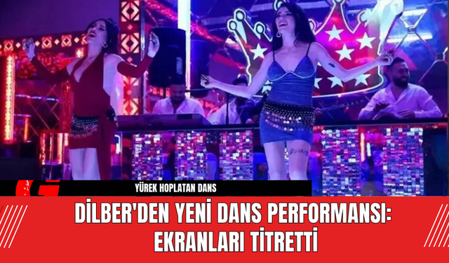 Dilber'den Yeni Dans Performansı: Ekranları Titretti