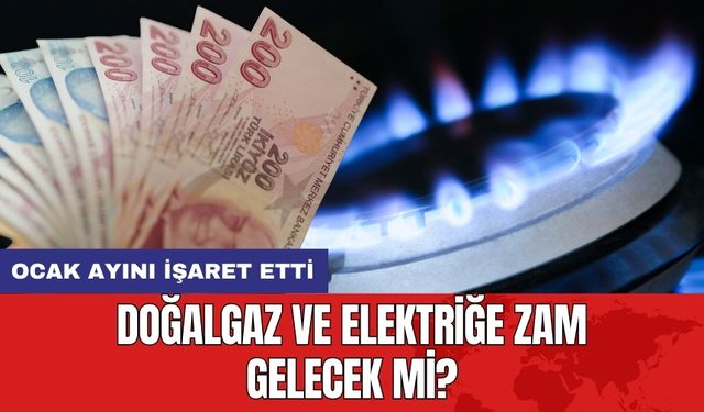 Doğalgaz ve elektriğe zam gelecek mi? Ocak ayını işaret etti