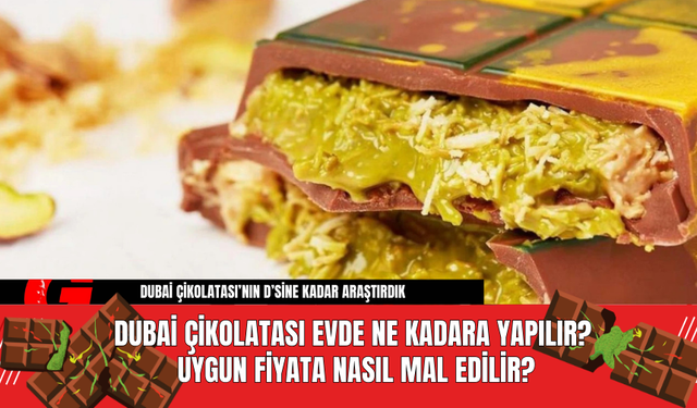 Dubai Çikolatası Evde Ne Kadara Yapılır? Dubai Çikolatası Evde Ne Kadara Patlar?