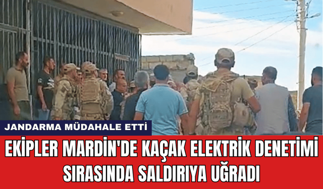 Ekipler Mardin'de Kaçak Elektrik Denetimi Sırasında Saldırıya Uğradı