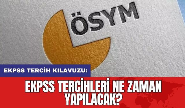 EKPSS tercih kılavuzu: EKPSS tercihleri ne zaman yapılacak?