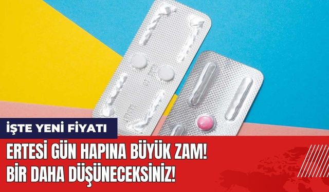 Ertesi Gün Hapına Büyük Zam! Bir Daha Düşüneceksiniz!