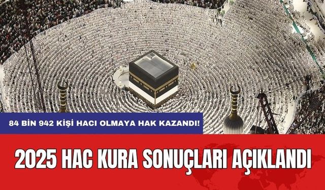 2025 Hac Kura Sonuçları Açıklandı: 84 Bin 942 Kişi Hacı Olmaya Hak Kazandı!