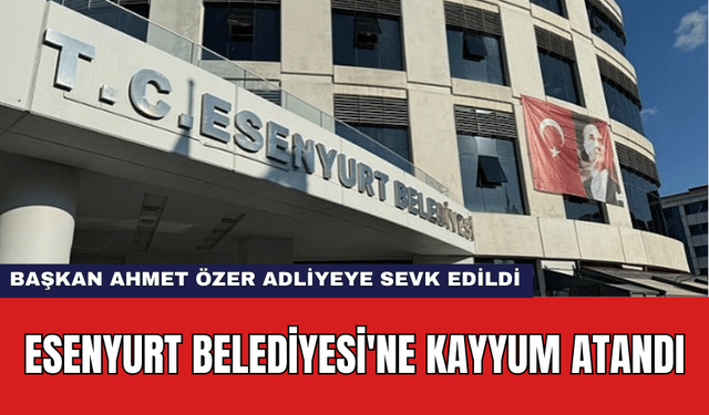 Esenyurt Belediyesi'ne Kayyum Atandı