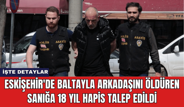 Eskişehir'de Baltayla Arkadaşını Öld*ren Sanığa 18 Yıl Hapis Talep Edildi