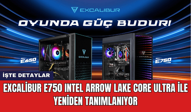 Excalibur E750 Intel Arrow Lake Core Ultra ile Yeniden Tanımlanıyor