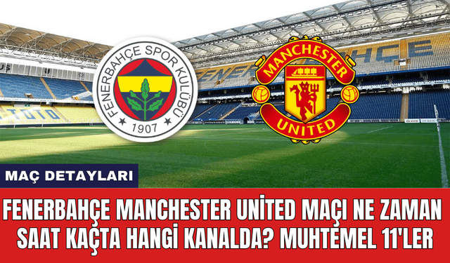 Fenerbahçe Manchester United Maçı Ne Zaman Saat Kaçta Hangi Kanalda?