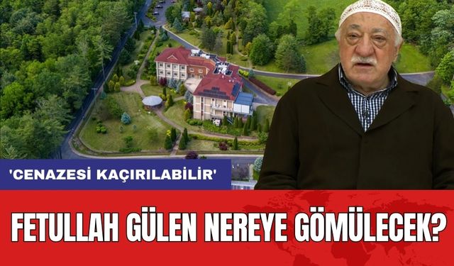 Fetullah Gülen nereye gömülecek? 'Cenazesi kaçırılabilir'