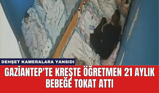 Gaziantep'te Kreşte Öğretmen 21 Aylık Bebeğe Tokat Attı