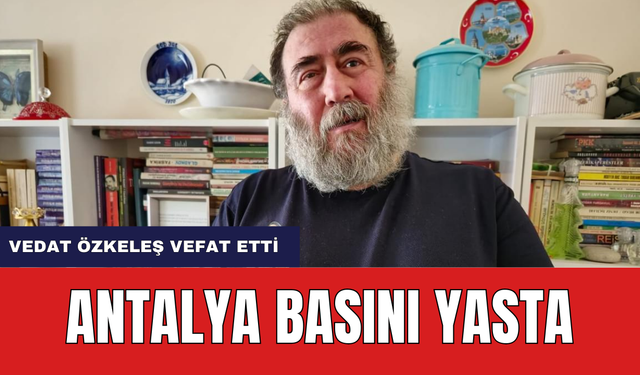 Antalya Basını Yasta! Özkeleş Hayatını Kaybetti