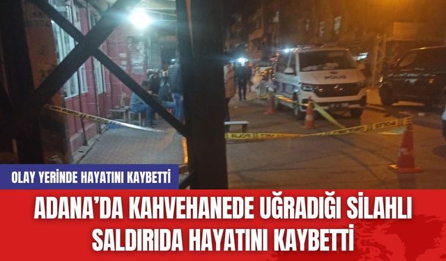 Adana’da Kahvehanede Uğradığı Silahlı Saldırıda Hayatını Kaybetti