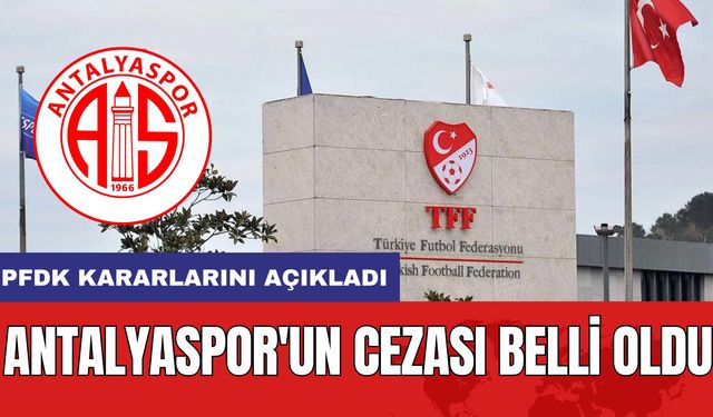 PFDK Kararlarını Açıkladı! Antalyaspor'un Cezası Belli Oldu