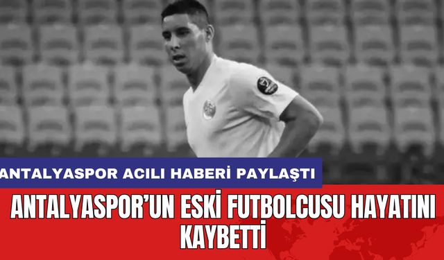 Antalyaspor’un eski futbolcusu hayatını kaybetti