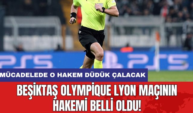 Beşiktaş Olympique Lyon maçının hakemi belli oldu!