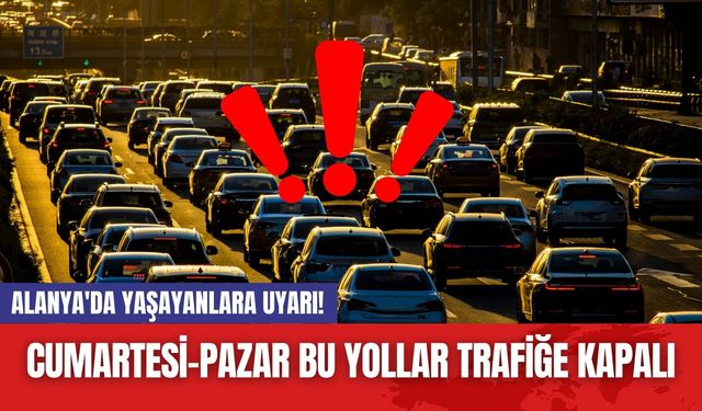 Alanya'da yaşayanlara uyarı! Cumartesi-pazar bu yollar trafiğe kapalı