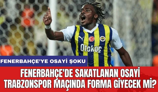 Fenerbahçe'de Sakatlanan Osayi Trabzonspor Maçında Forma Giyecek mi?