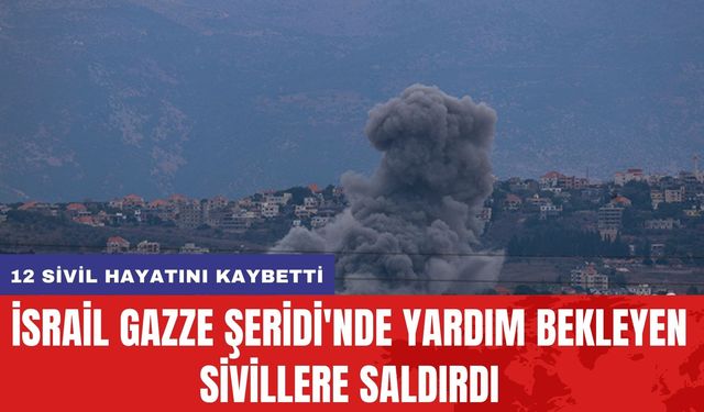 İsrail Gazze Şeridi'nde Yardım Bekleyen Sivillere Saldırdı: 12 Sivil Hayatını Kaybetti