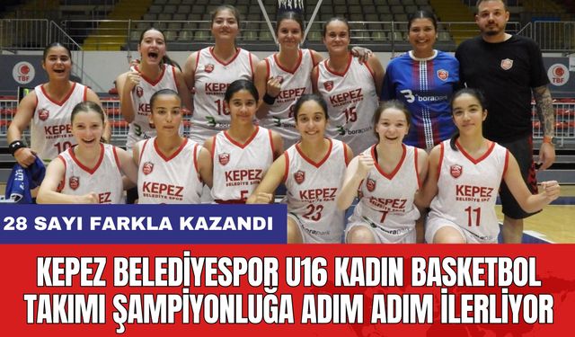 Kepez Belediyespor U16 Kadın Basketbol Takımı Şampiyonluğa Adım Adım İlerliyor