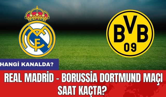 Real Madrid - Borussia Dortmund maçı saat kaçta? Hangi kanalda?