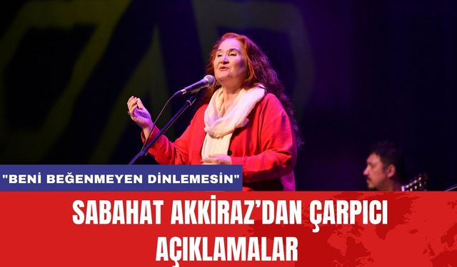 Sabahat Akkiraz’dan Çarpıcı Açıklamalar: "Beni Beğenmeyen Dinlemesin"