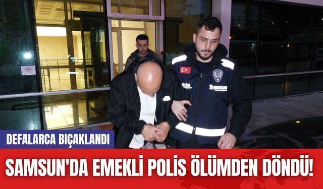 Samsun'da Emekli Polis Ölümden Döndü! Defalarca Bıçaklandı