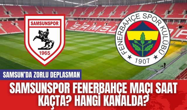 Samsunspor Fenerbahçe Maçı Saat Kaçta? Hangi Kanalda?