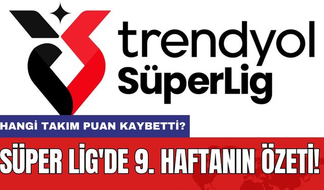 Süper Lig'de 9. Haftanın Özeti! Hangi Takım Puan Kaybetti?