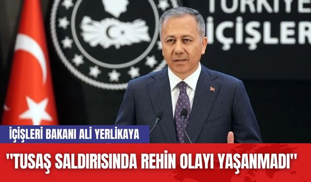 İçişleri Bakanı Ali Yerlikaya: "TUSAŞ Saldırısında Rehin Olayı Yaşanmadı"