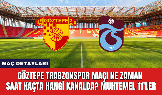 Göztepe Trabzonspor Maçı Ne Zaman Saat Kaçta Hangi Kanalda? Muhtemel 11'ler