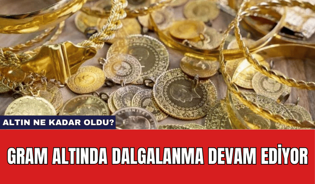 Gram Altında Dalgalanma Devam Ediyor: Altın Ne Kadar Oldu?