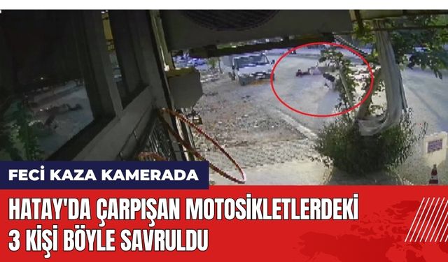 Hatay'da Çarpışan Motosikletlerdeki 3 Kişi Böyle Savruldu