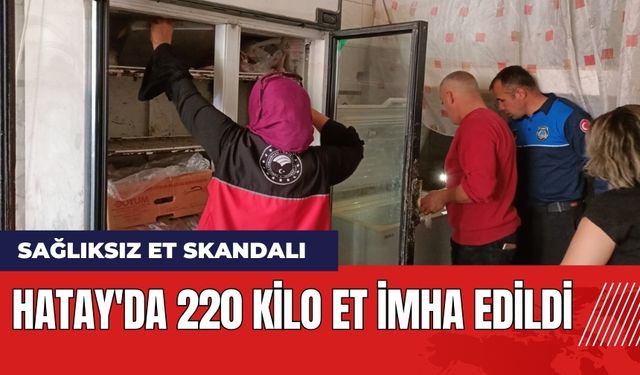 Hatay'da Et Skandalı: 220 Kilo Et İmha Edildi