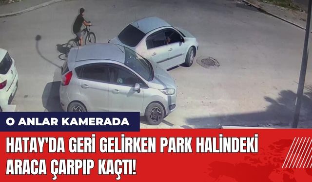 Hatay'da Geri Gelirken Park Halindeki Araca Çarpıp Kaçtı!