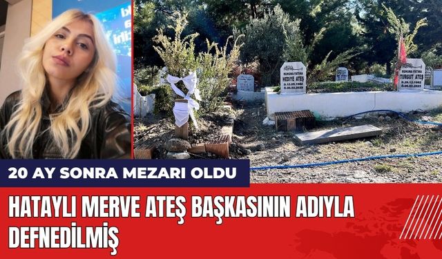 Hataylı Merve'nin 20 ay sonra mezarı oldu!