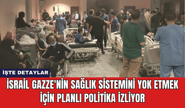 İsrail Gazze'nin Sağlık Sistemini Yok Etmek İçin Planlı Politika İzliyor