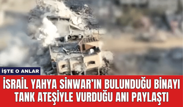 İsrail Yahya Sinwar’ın Bulunduğu Binayı Tank Ateşiyle Vurduğu Anı Paylaştı