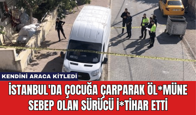 İstanbul'da Çocuğa Çarparak Öl*müne Sebep Olan Sürücü İ*tihar Etti