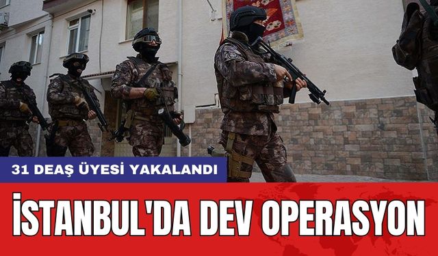 İstanbul'da dev operasyon: 31 DEAŞ üyesi yakalandı