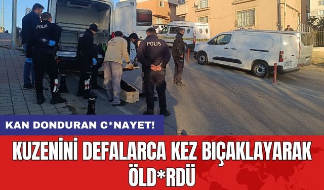 Kan donduran c*nayet! Kuzenini defalarca kez bıçaklayarak öld*rdü