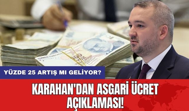 Karahan'dan Asgari Ücret Açıklaması: Yüzde 25 Artış Mı Geliyor?