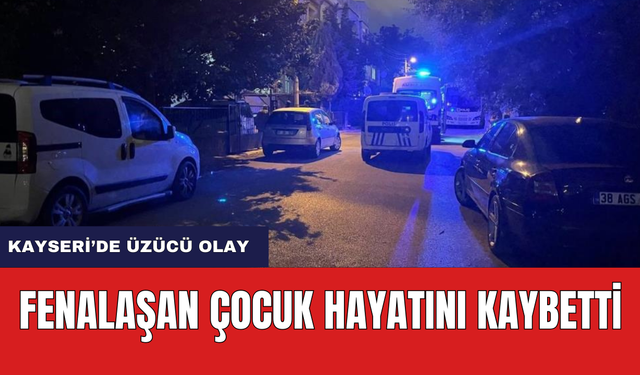 Kayseri'de Üzücü Olay! Fenalaşan Çocuk Hayatını Kaybetti