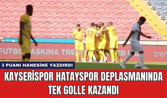 Kayserispor Hatayspor Deplasmanında Tek Golle Kazandı