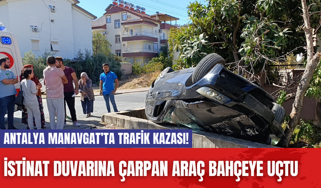 Antalya Manavgat’ta Trafik Kazası! İstinat duvarına çarpan araç bahçeye uçtu