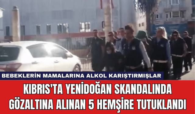 Kıbrıs'ta Yenidoğan Skandalında Gözaltına Alınan 5 Hemşire Tutuklandı