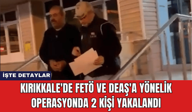 Kırıkkale'de FETÖ ve DEAŞ'a Yönelik Operasyonda 2 Kişi Yakalandı