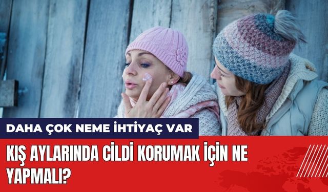 Kış aylarında cildi korumak için ne yapmalı?