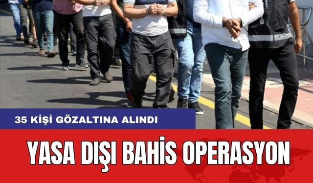 Yasa dışı bahis operasyonunda 35 gözaltı