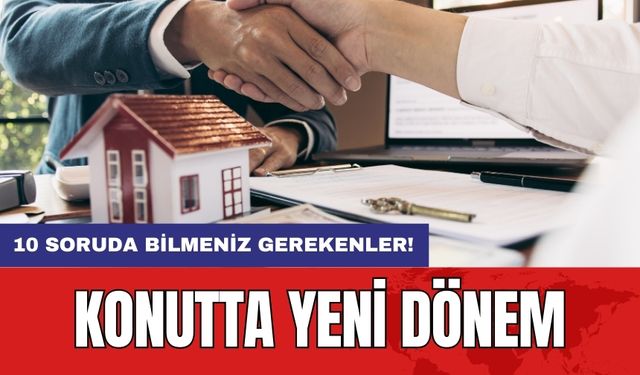 Konutta Yeni Dönem: 10 Soruda Bilmeniz Gerekenler!