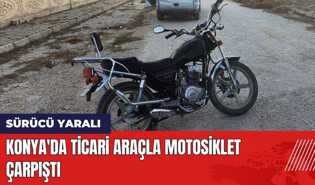 Konya'da Ticari Araçla Motosiklet Çarpıştı: Sürücü Yaralı